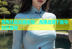 海角社区女优论坛：海量资源下载与社区互动