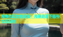 海角社区女优论坛：海量资源下载与社区互动