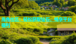 海角社区：轻松获取钻石，畅享平台福利