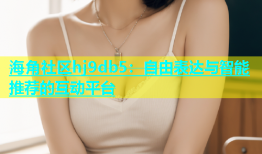 海角社区hj9db5：自由表达与智能推荐的互动平台