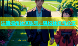 注册海角社区账号，轻松社交与分享