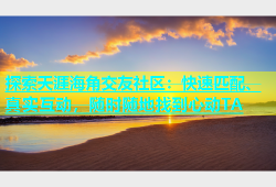 探索天涯海角交友社区：快速匹配、真实互动，随时随地找到心动TA