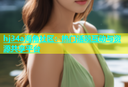 hj34a海角社区：热门话题互动与资源共享平台