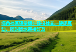 海角社区轻量版：轻松社交、便捷互动、随时随地连接好友