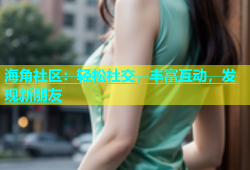海角社区：轻松社交，丰富互动，发现新朋友