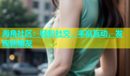海角社区：轻松社交，丰富互动，发现新朋友