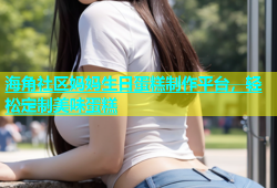 海角社区妈妈生日蛋糕制作平台，轻松定制美味蛋糕