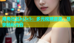 海角社区hj3c5：多元视频资源，尽享精彩内容