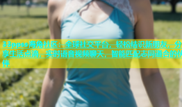 33ppss海角社区：全球社交平台，轻松结识新朋友，分享生活点滴，实时语音视频聊天，智能匹配志同道合的伙伴