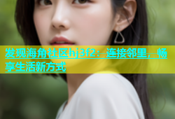 发现海角社区hj3f2：连接邻里，畅享生活新方式