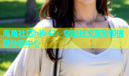 海角社区hjb42：您的社交互动和信息分享中心