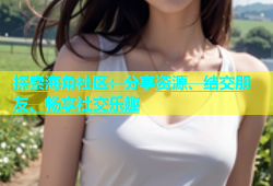 探索海角社区：分享资源、结交朋友、畅享社交乐趣