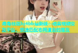 海角社区hj4bb最新版：语音视频交友平台，快速匹配志同道合的朋友