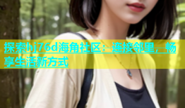探索hj76d海角社区：连接邻里，畅享生活新方式