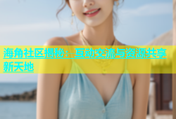 海角社区揭秘：互动交流与资源共享新天地