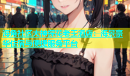 海角社区大神探花老王酒店：海景豪华住宿与便捷服务平台