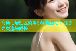 海角七号社区英勇小钢炮互动平台助力交流与成长