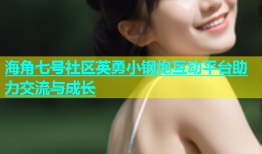 海角七号社区英勇小钢炮互动平台助力交流与成长