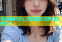 沉迷海角社区：探索无限社交与创作空间