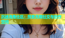 沉迷海角社区：探索无限社交与创作空间