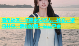 海角社区：汇聚全球华人，社交、资源共享、活动发现一站式平台