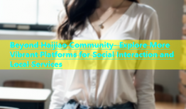Beyond Haijiao Community- Explore More Vibrant Platforms for Social Interaction and Local Services