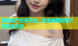 海角账户分享平台，安全便捷的账户管理与共享