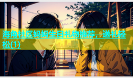 海角社区妈妈生日礼物推荐，送礼轻松(1)