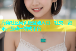 海角社区网页版登陆入口：社交、资讯、互动一站式平台