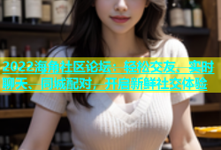 2022海角社区论坛：轻松交友、实时聊天、同城配对，开启新鲜社交体验