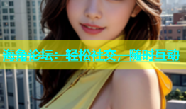 海角论坛：轻松社交，随时互动
