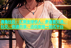海角社区：汇聚全球华人，多语言交流，社交、资源共享、活动发现一站式平台