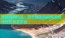 探秘海角社区：知乎网友的真实体验与社区分享平台
