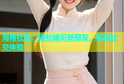 海角社区：轻松结识新朋友，丰富社交体验