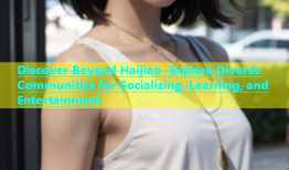 Discover Beyond Haijiao- Explore Diverse Communities for Socializing, Learning, and Entertainment