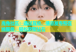 海角社区：通过互动、信息发布和在线服务，轻松获取钻石