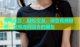 海角社区：轻松交友，语音视频聊天，发现志同道合的朋友