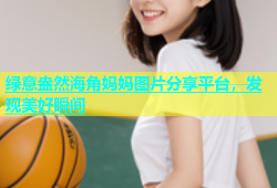 绿意盎然海角妈妈图片分享平台，发现美好瞬间