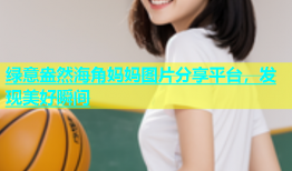 绿意盎然海角妈妈图片分享平台，发现美好瞬间