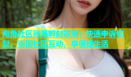 海角社区账号解封攻略：快速申诉恢复，重回社区互动，享便捷生活