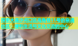 探索大连沙河口区海角巷11号的泉涌社区：便利生活与文化交流的中心