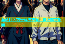 海角社区封号解决方案：快速解封指南