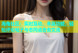 海角社区：实时互动、丰富功能，轻松评论帖子与志同道合者交流