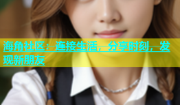 海角社区：连接生活，分享时刻，发现新朋友