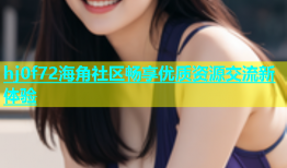 hj0f72海角社区畅享优质资源交流新体验