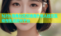 hj39c海角社区在线海外华人社交互动与生活资讯平台