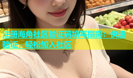 注册海角社区验证码填写指南：快速验证，轻松加入社区