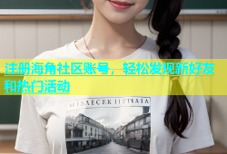 注册海角社区账号，轻松发现新好友和热门活动