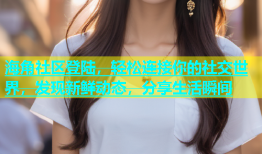 海角社区登陆，轻松连接你的社交世界，发现新鲜动态，分享生活瞬间