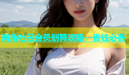 海角社区会员划算攻略，省钱必备